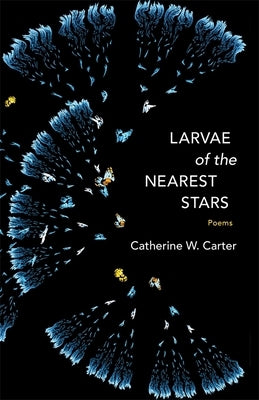 Larvae of the Nearest Stars: Poems by Carter, Catherine W.