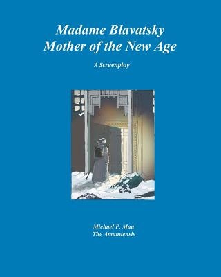 Madame Blavatsky--Mother of the New Age: A Screenplay by Mau Phd, Michael P.