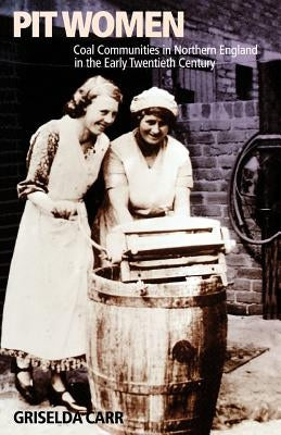 Pit Women: Coal Communities in Northern England in the Early Twentieth Century by Carr, Griselda