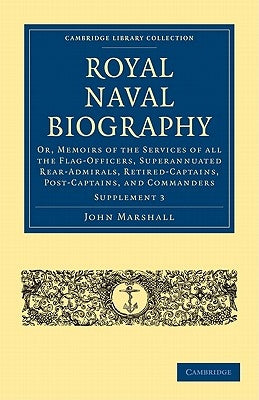 Royal Naval Biography Supplement: Or, Memoirs of the Services of All the Flag-Officers, Superannuated Rear-Admirals, Retired-Captains, Post-Captains, by Marshall, John