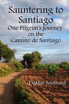 Sauntering to Santiago: One Pilgrim's Journey on the Camino de Santiago by Southard, Demar