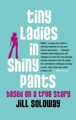 Tiny Ladies in Shiny Pants: Based on a True Story by Soloway, Jill