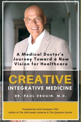 Creative Integrative Medicine: A Medical Doctor's Journey Toward a New Vision of Healthcare by Drouin, Paul