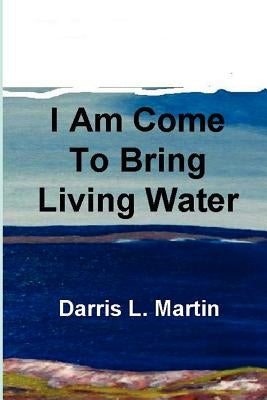 I Am Come To Bring Living Water by Martin, Darris