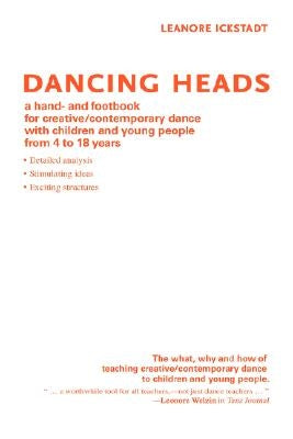 Dancing Heads: A Hand- And Footbook for Creative/Contemporary Dance with Children and Young People from 4 to 18 Years by Ickstadt, Leanore