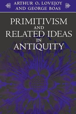 Primitivism and Related Ideas in Antiquity by Lovejoy, Arthur O.