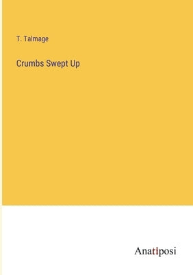 Crumbs Swept Up by Talmage, T.