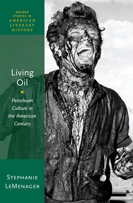 Living Oil: Petroleum Culture in the American Century by LeMenager, Stephanie
