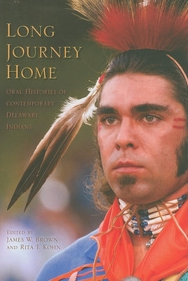 Long Journey Home: Oral Histories of Contemporary Delaware Indians by Brown, James W.