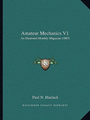 Amateur Mechanics V1: An Illustrated Monthly Magazine (1883) by Hasluck, Paul N.