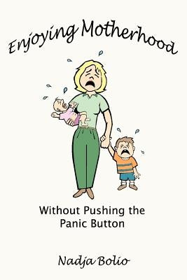 Enjoying Motherhood Without Pushing the Panic Button by Bolio, Nadja