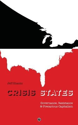 Crisis States: Governance, Resistance & Precarious Capitalism by Shantz, Jeff