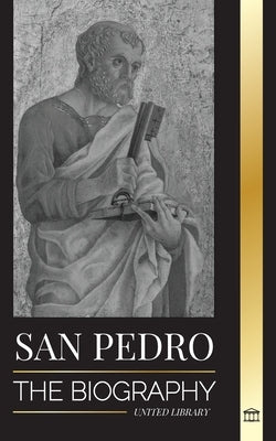 San Pedro: La biografía del apóstol de Cristo, de pescador a patrón de los papas by Library, United
