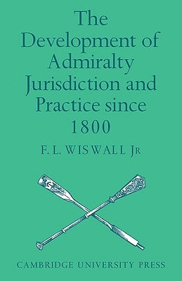 The Development of Admiralty Jurisdiction and Practice Since 1800 by Wiswall, F. L.