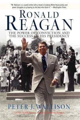 Ronald Reagan: The Power of Conviction and the Success of His Presidency by Wallison, Peter