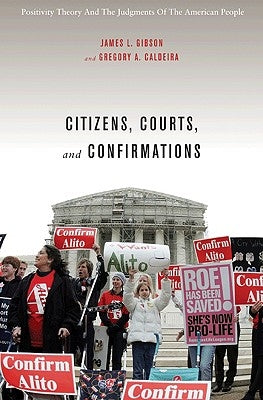 Citizens, Courts, and Confirmations: Positivity Theory and the Judgments of the American People by Gibson, James L.