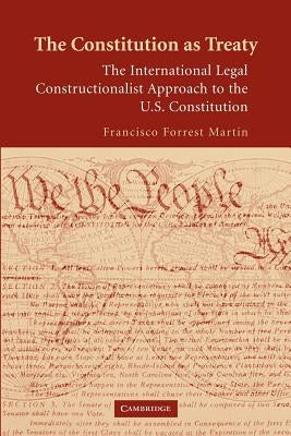 The Constitution as Treaty: The International Legal Constructionalist Approach to the Us Constitution by Martin, Francisco Forrest