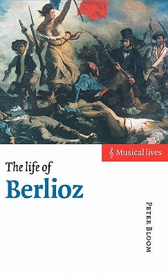 The Life of Berlioz by Bloom, Peter