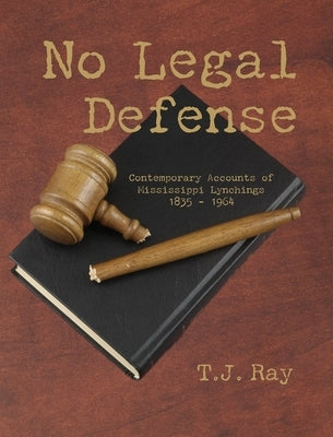 No Legal Defense: Contemporary Accounts of Mississippi Lynchings 1835 - 1964 by Ray, T. J.