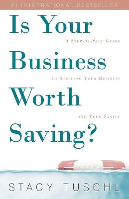 Is Your Business Worth Saving?: A Step-By-Step Guide to Rescuing Your Business and Your Sanity by Tuschl, Stacy