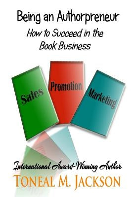Being an Authorpreneur: How to Succeed in the Book Business by Jackson, Toneal M.