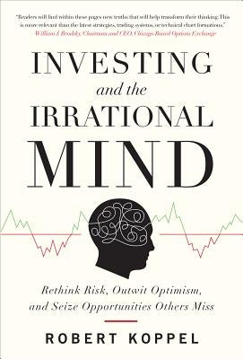 Investing and the Irrational Mind: Rethink Risk, Outwit Optimism, and Seize Opportunities Others Miss by Koppel, Robert