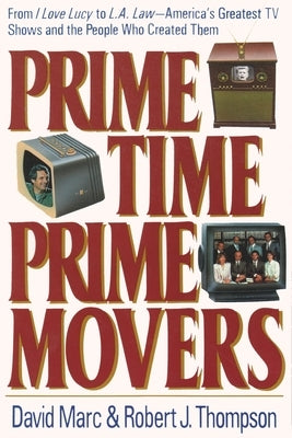 Prime Time, Prime Movers: From I Love Lucy to L.A. Law--America's Greatest TV Shows and the People Who Created Them by Marc, David