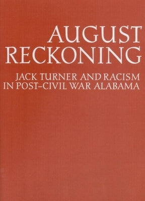 August Reckoning: Jack Turner and Racism in Post-Civil War Alabama by Rogers, William Warren
