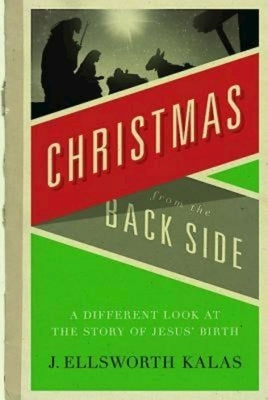 Christmas from the Back Side: A Different Look at the Story of Jesus Birth by Kalas, J. Ellsworth