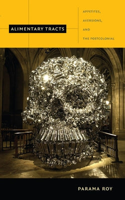 Alimentary Tracts: Appetites, Aversions, and the Postcolonial by Roy, Parama