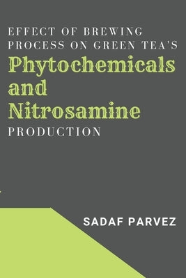 Effect of Brewing Process on Green Tea's Phytochemicals and Nitrosamine Production by Parvez, Sadaf