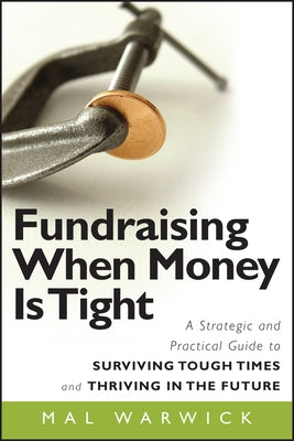Fundraising When Money Is Tight: A Strategic and Practical Guide to Surviving Tough Times and Thriving in the Future by Warwick, Mal
