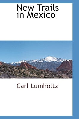 New Trails in Mexico by Lumholtz, Carl