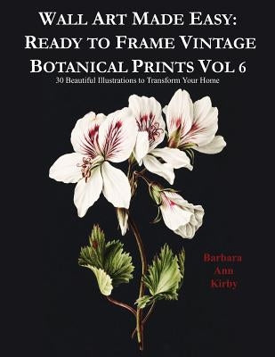 Wall Art Made Easy: Ready to Frame Vintage Botanical Prints Vol 6: 30 Beautiful Illustrations to Transform Your Home by Kirby, Barbara Ann