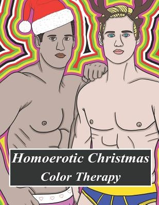Homoerotic Christmas Color Therapy: A Gay Coloring Book Full of Hunks, Men in Uniform, Bears, Twinks, Muscle Daddys and Other Beautiful Men in Christm by Prince, Andy
