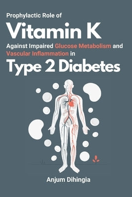 Prophylactic Role of Vitamin K Against Impaired Glucose Metabolism and Vascular Inflammation in Type 2 Diabetes by Dihingia, Anjum