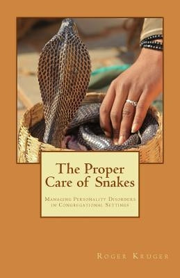 The Proper Care of Snakes: Managing Personality Disorders in Congregational Settings by Kruger, Roger