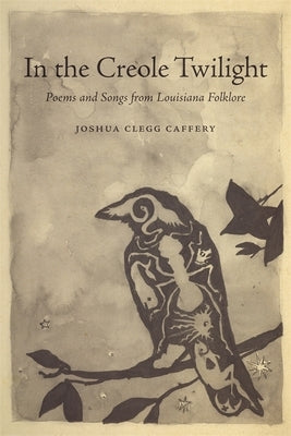 In the Creole Twilight: Poems and Songs from Louisiana Folklore by Caffery, Joshua Clegg