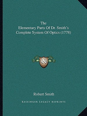 The Elementary Parts Of Dr. Smith's Complete System Of Optics (1778) by Smith, Robert