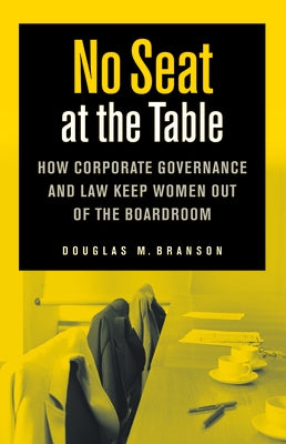 No Seat at the Table: How Corporate Governance and Law Keep Women Out of the Boardroom by Branson, Douglas M.