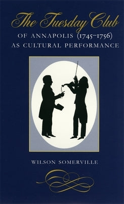 The Tuesday Club of Annapolis (1745-1756) as Cultural Performance by Somerville, Wilson