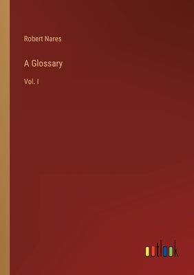 A Glossary: Vol. I by Nares, Robert