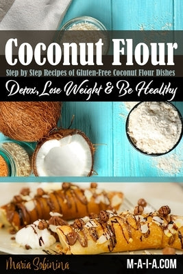 Coconut Flour Cookbook: Gluten-Free Low Carb Coconut Flour Recipes by Sobinina, Maria