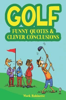 Golf: Funny Quotes & Clever Conclusions: The Most Insightful, Truthful and Funniest Quotes About Golf by Robinette, Mark