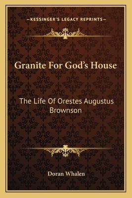 Granite For God's House: The Life Of Orestes Augustus Brownson by Whalen, Doran