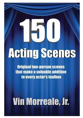 150 Acting Scenes: A Valuable Resource for Every Actor's Toolbox by Morreale, Vin, Jr.