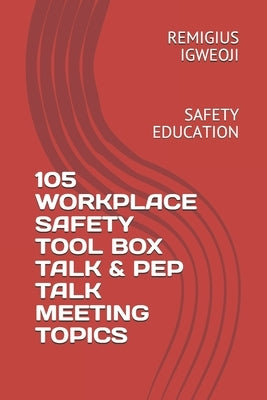 105 Workplace Safety Tool Box Talk & Pep Talk Meeting Topics: Safety Education by Igweoji, Remigius