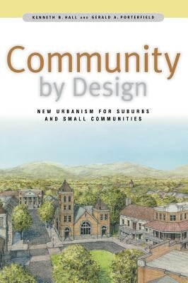 Community by Design: New Urbanism for Suburbs and Small Communities by Hall, Kenneth