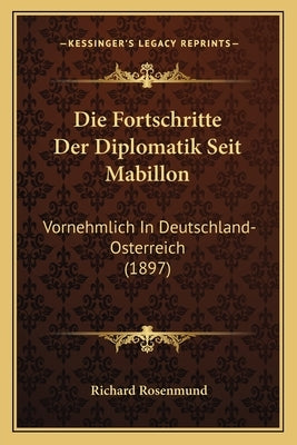 Die Fortschritte Der Diplomatik Seit Mabillon: Vornehmlich In Deutschland-Osterreich (1897) by Rosenmund, Richard