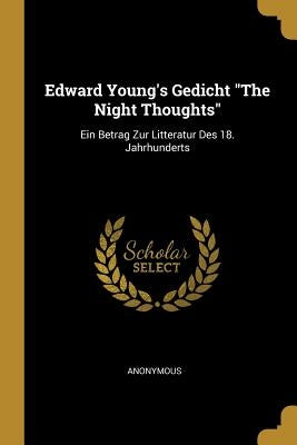 Edward Young's Gedicht The Night Thoughts: Ein Betrag Zur Litteratur Des 18. Jahrhunderts by Anonymous